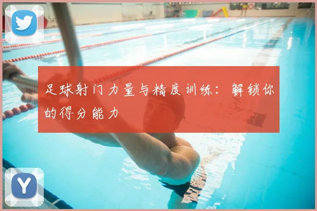 足球射门力量与精度训练：解锁你的得分能力