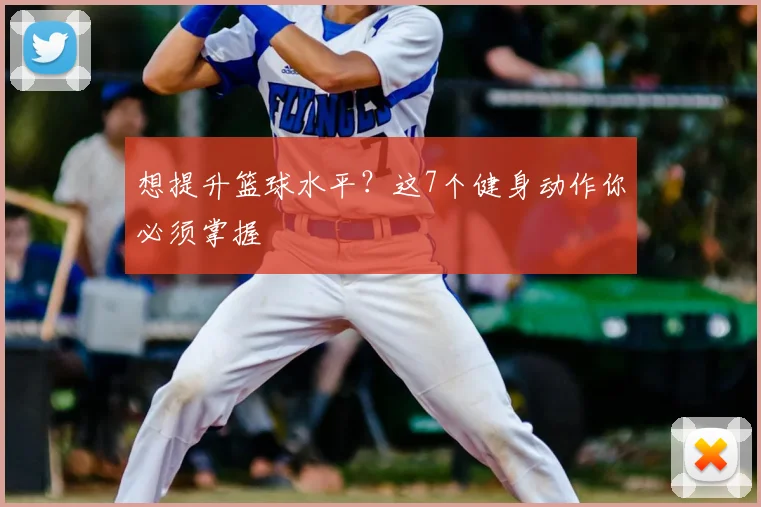 想提升篮球水平?这7个健身动作你必须掌握