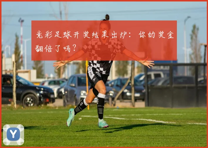 竞彩足球开奖结果出炉:你的奖金翻倍了吗?