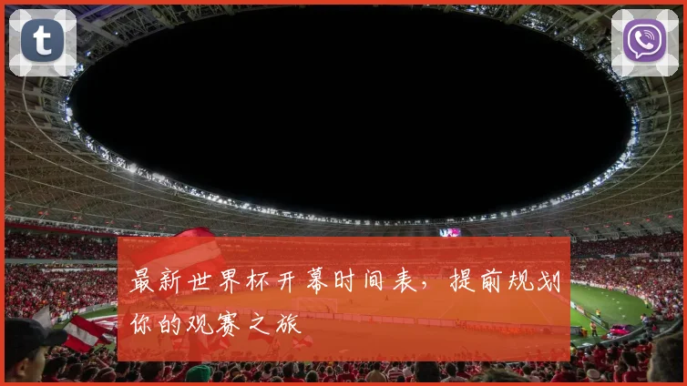 最新世界杯开幕时间表,提前规划你的观赛之旅