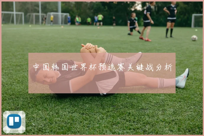 中国韩国世界杯预选赛关键战分析
