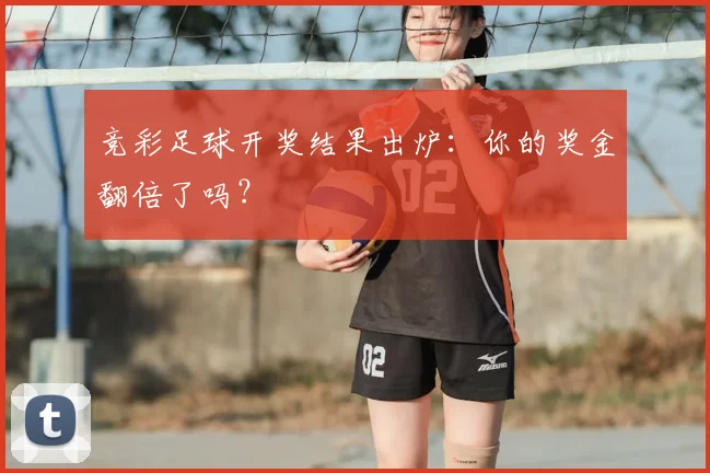 竞彩足球开奖结果出炉:你的奖金翻倍了吗?