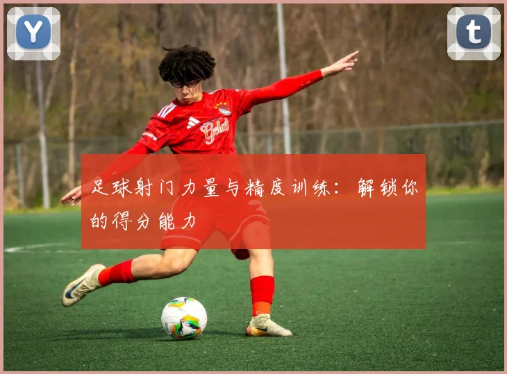 足球射门力量与精度训练：解锁你的得分能力