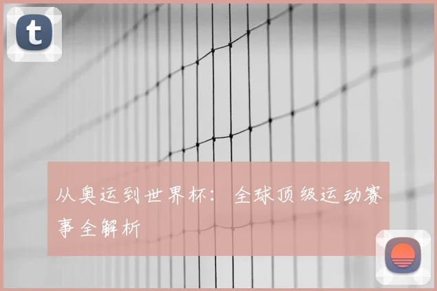 从奥运到世界杯：全球顶级运动赛事全解析