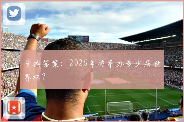寻找答案:2026年将举办多少届世界杯?
