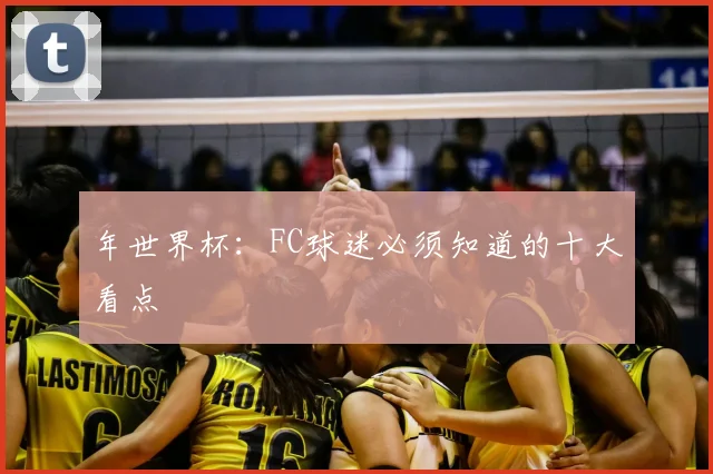 年世界杯:FC球迷必须知道的十大看点