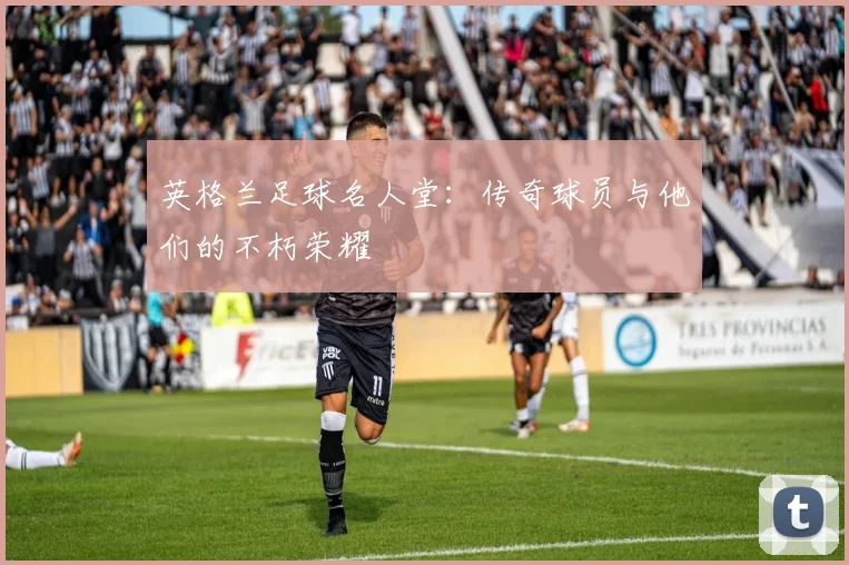 英格兰足球名人堂:传奇球员与他们的不朽荣耀