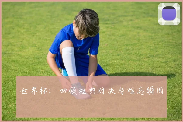 世界杯：回顾经典对决与难忘瞬间