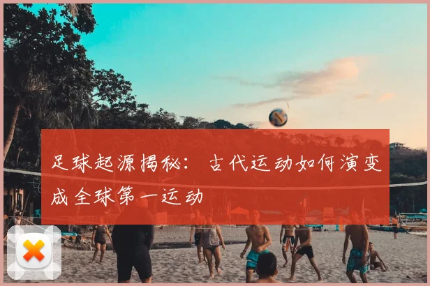 足球起源揭秘:古代运动如何演变成全球第一运动