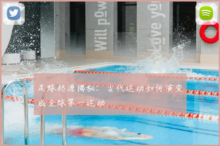 足球起源揭秘:古代运动如何演变成全球第一运动